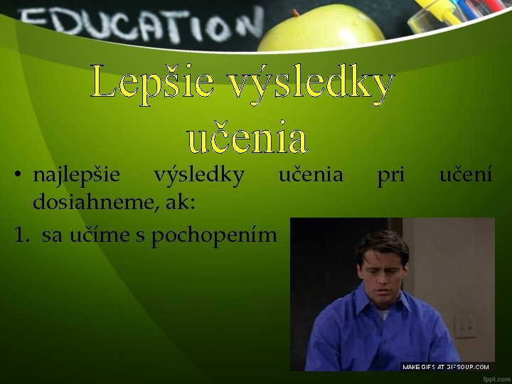 Lepšie výsledky učenia • najlepšie výsledky učenia dosiahneme, ak: 1. sa učíme s pochopením
