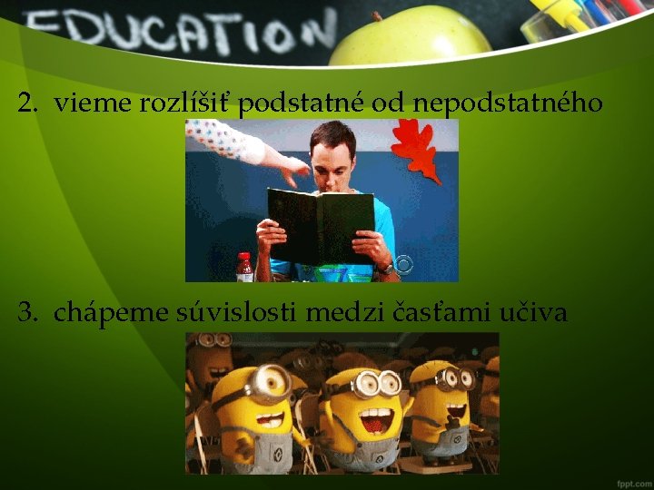 2. vieme rozlíšiť podstatné od nepodstatného 3. chápeme súvislosti medzi časťami učiva 