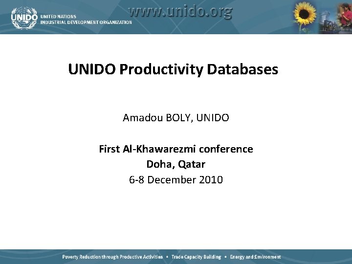 UNIDO Productivity Databases Amadou BOLY, UNIDO First Al-Khawarezmi conference Doha, Qatar 6 -8 December