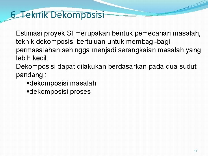 6. Teknik Dekomposisi Estimasi proyek SI merupakan bentuk pemecahan masalah, teknik dekomposisi bertujuan untuk