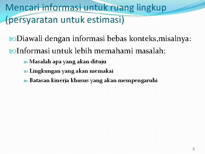 Mencari informasi untuk ruang lingkup (persyaratan untuk estimasi) Diawali dengan informasi bebas konteks, misalnya: