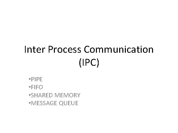 Inter Process Communication (IPC) • PIPE • FIFO • SHARED MEMORY • MESSAGE QUEUE