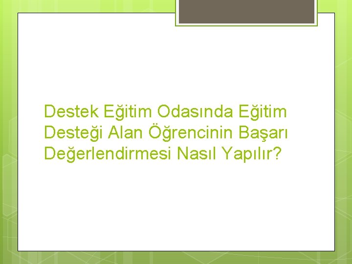 Destek Eğitim Odasında Eğitim Desteği Alan Öğrencinin Başarı Değerlendirmesi Nasıl Yapılır? 