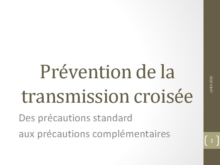 Des précautions standard aux précautions complémentaires UHEH 2020 Prévention de la transmission croisée 1