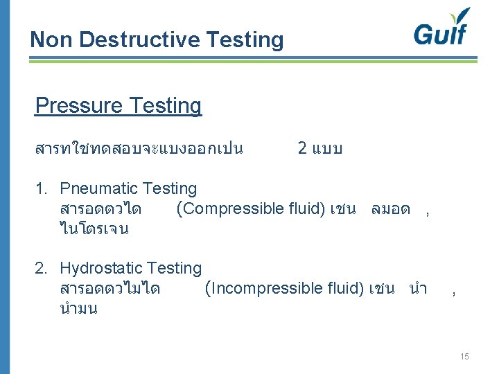 Non Destructive Testing Pressure Testing สารทใชทดสอบจะแบงออกเปน 2 แบบ 1. Pneumatic Testing สารอดตวได (Compressible fluid)