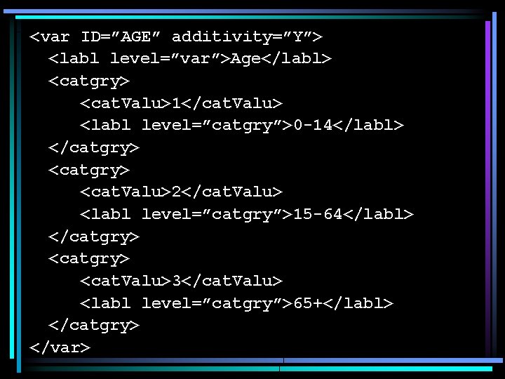 <var ID=”AGE” additivity=”Y”> <labl level=”var”>Age</labl> <catgry> <cat. Valu>1</cat. Valu> <labl level=”catgry”>0 -14</labl> </catgry> <cat.