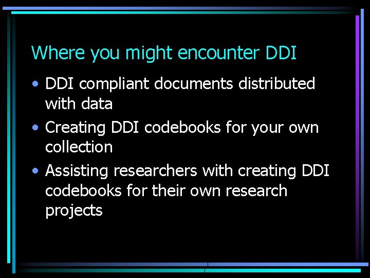 Where you might encounter DDI • DDI compliant documents distributed with data • Creating