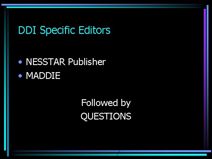 DDI Specific Editors • NESSTAR Publisher • MADDIE Followed by QUESTIONS 