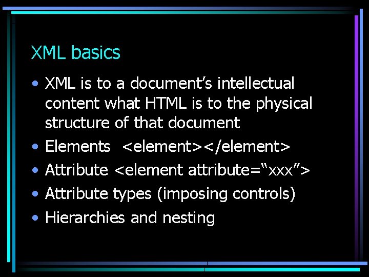 XML basics • XML is to a document’s intellectual content what HTML is to