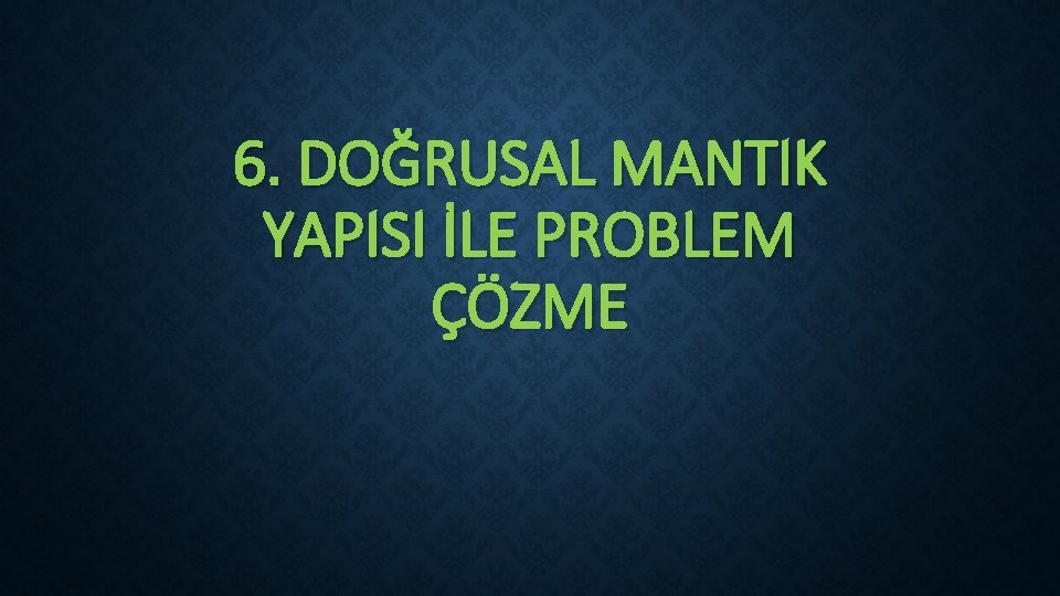 6. DOĞRUSAL MANTIK YAPISI İLE PROBLEM ÇÖZME 