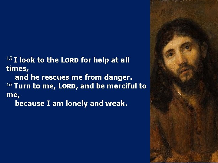 15 I look to the LORD for help at all times, and he rescues