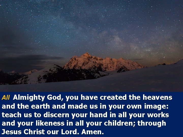 All Almighty God, you have created the heavens and the earth and made us