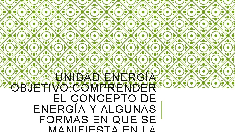 UNIDAD ENERGÍA OBJETIVO: COMPRENDER EL CONCEPTO DE ENERGÍA Y ALGUNAS FORMAS EN QUE SE