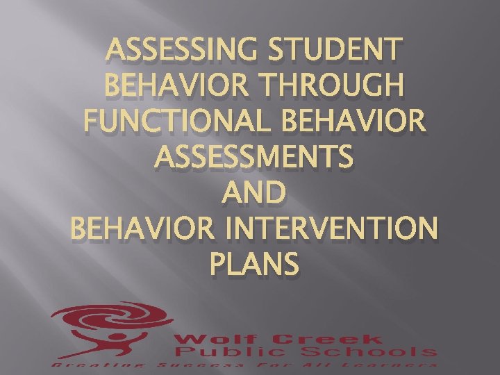 ASSESSING STUDENT BEHAVIOR THROUGH FUNCTIONAL BEHAVIOR ASSESSMENTS AND BEHAVIOR INTERVENTION PLANS 