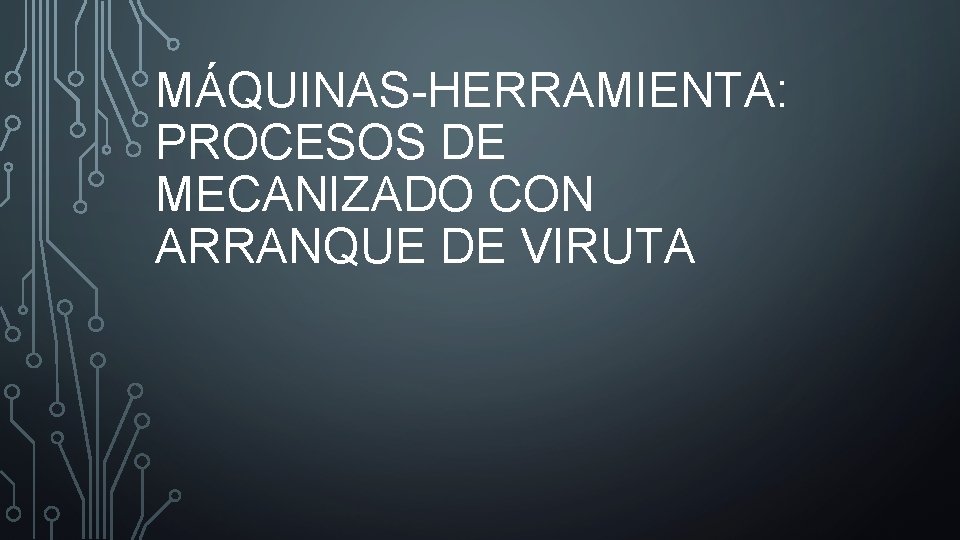 MÁQUINAS-HERRAMIENTA: PROCESOS DE MECANIZADO CON ARRANQUE DE VIRUTA 