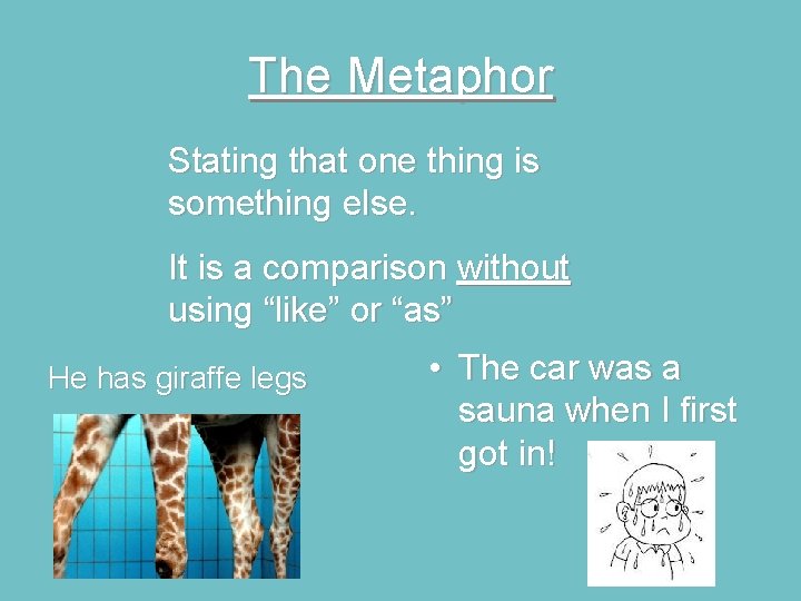 The Metaphor Stating that one thing is something else. It is a comparison without