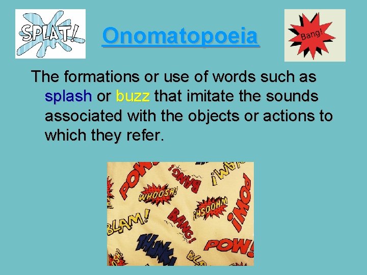 Onomatopoeia The formations or use of words such as splash or buzz that imitate