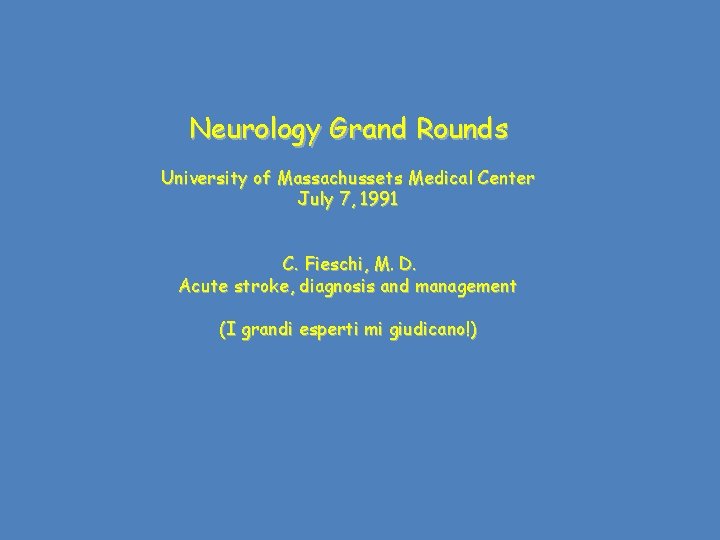 Neurology Grand Rounds University of Massachussets Medical Center July 7, 1991 C. Fieschi, M.