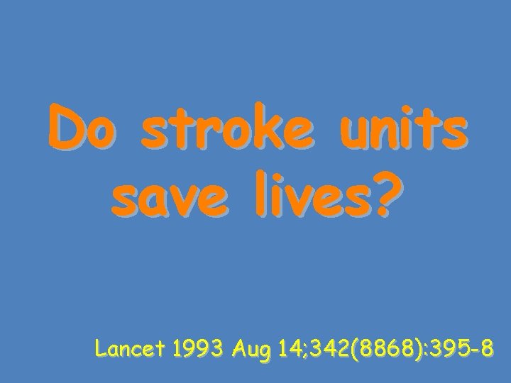 Do stroke units save lives? Lancet 1993 Aug 14; 342(8868): 395 -8 