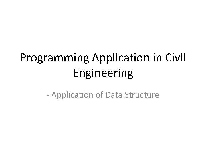 Programming Application in Civil Engineering - Application of Data Structure 