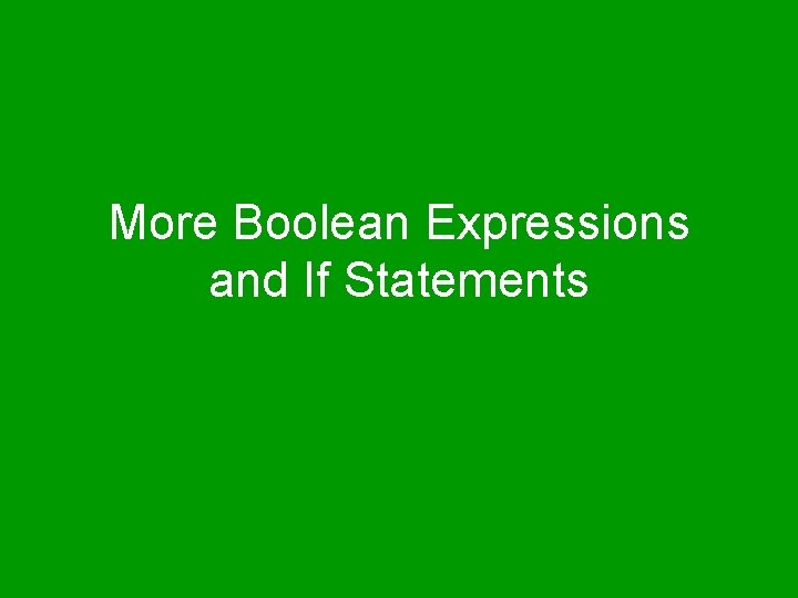 More Boolean Expressions and If Statements 