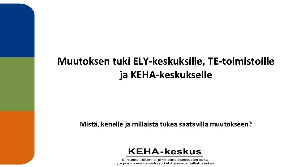 Muutoksen tuki ELY-keskuksille, TE-toimistoille ja KEHA-keskukselle Mistä, kenelle ja millaista tukea saatavilla muutokseen? 1