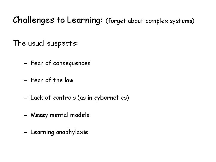 Challenges to Learning: (forget about complex systems) The usual suspects: – Fear of consequences