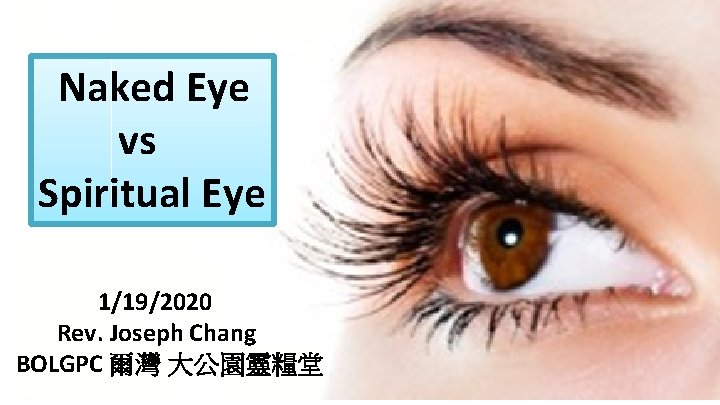Naked Eye vs Spiritual Eye 1/19/2020 Rev. Joseph Chang BOLGPC 爾灣 大公園靈糧堂 
