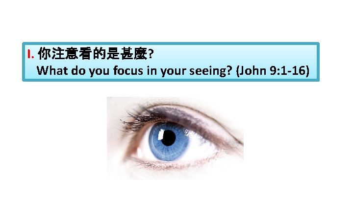 I. 你注意看的是甚麼? What do you focus in your seeing? (John 9: 1 -16) 