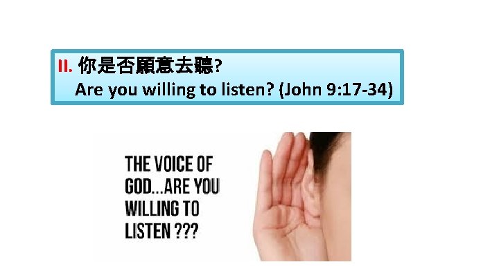 II. 你是否願意去聽? Are you willing to listen? (John 9: 17 -34) 