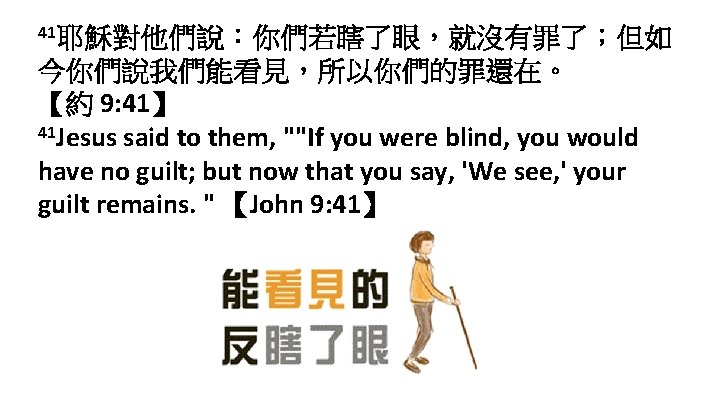 41耶穌對他們說：你們若瞎了眼，就沒有罪了；但如 今你們說我們能看見，所以你們的罪還在。 【約 9: 41】 41 Jesus said to them, ""If you were blind,