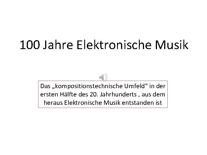 100 Jahre Elektronische Musik Das „kompositionstechnische Umfeld“ in der ersten Hälfte des 20. Jahrhunderts