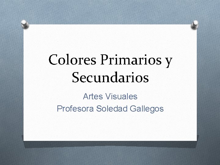 Colores Primarios y Secundarios Artes Visuales Profesora Soledad Gallegos 