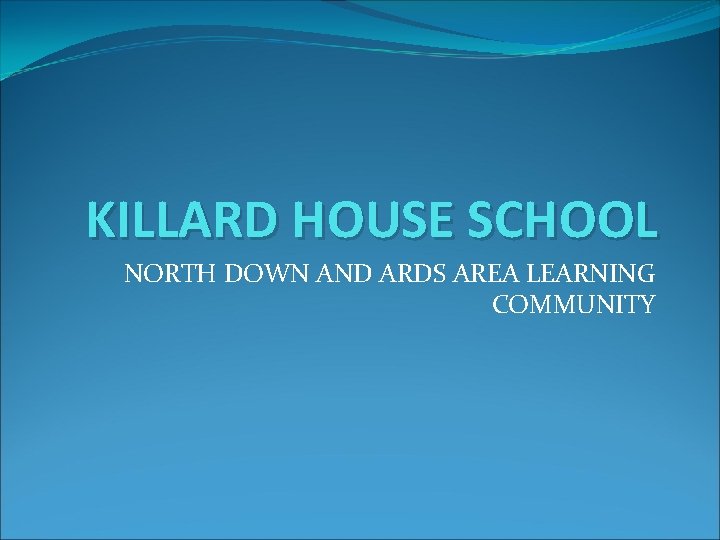 KILLARD HOUSE SCHOOL NORTH DOWN AND ARDS AREA LEARNING COMMUNITY 