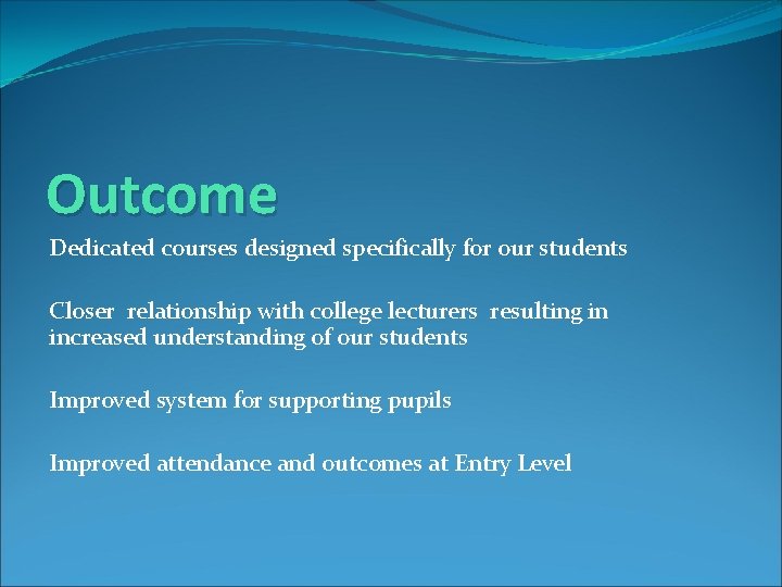 Outcome Dedicated courses designed specifically for our students Closer relationship with college lecturers resulting
