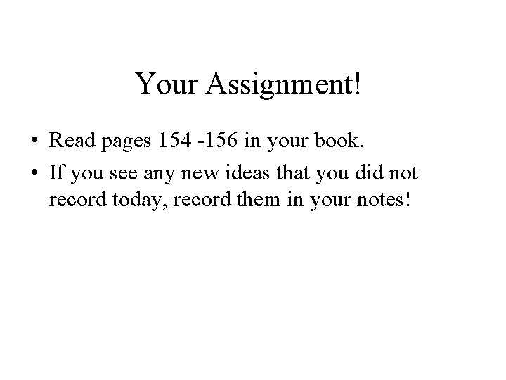 Your Assignment! • Read pages 154 -156 in your book. • If you see