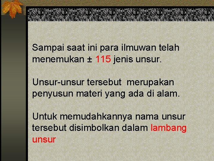 Sampai saat ini para ilmuwan telah menemukan ± 115 jenis unsur. Unsur-unsur tersebut merupakan