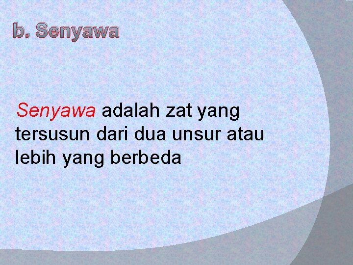 b. Senyawa adalah zat yang tersusun dari dua unsur atau lebih yang berbeda 