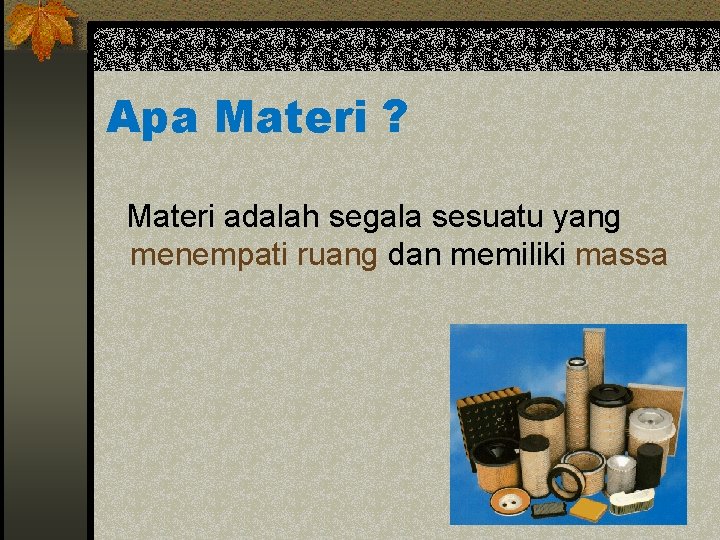 Apa Materi ? Materi adalah segala sesuatu yang menempati ruang dan memiliki massa 