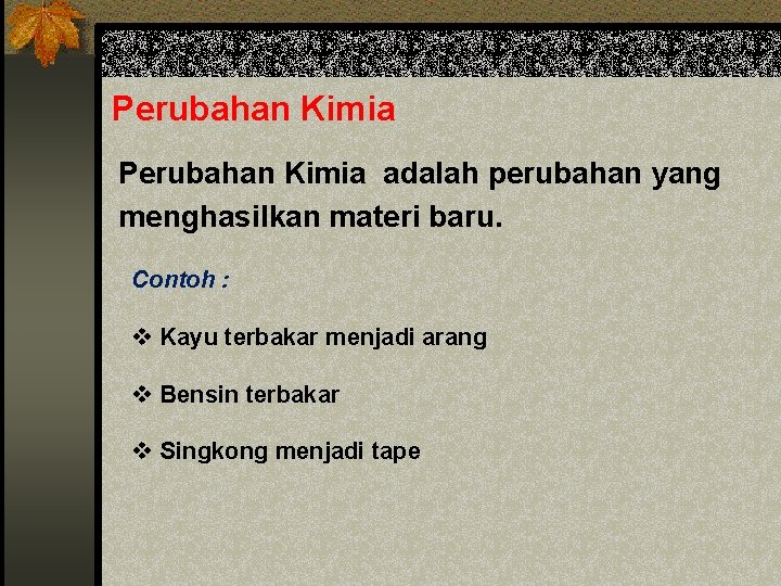 Perubahan Kimia adalah perubahan yang menghasilkan materi baru. Contoh : v Kayu terbakar menjadi