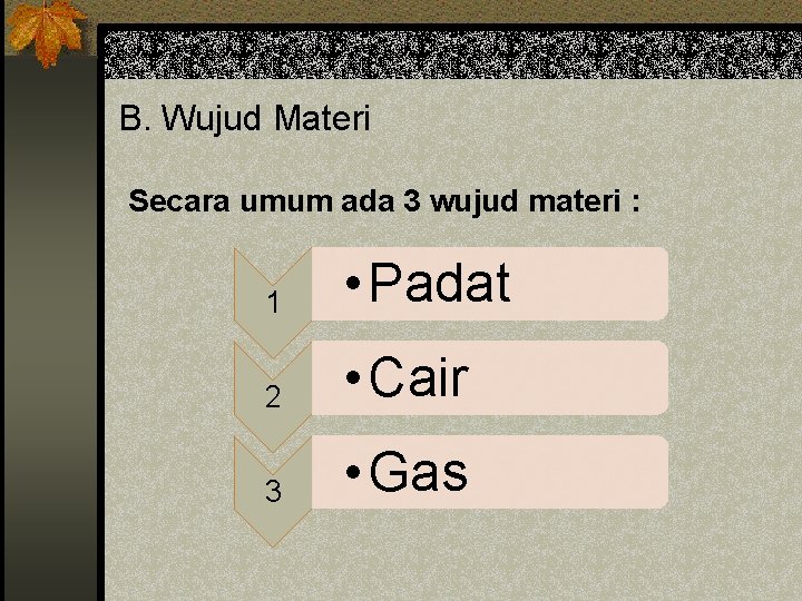 B. Wujud Materi Secara umum ada 3 wujud materi : 1 • Padat 2