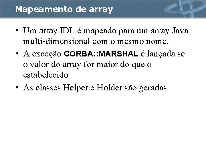 Mapeamento de array • Um array IDL é mapeado para um array Java multi-dimensional