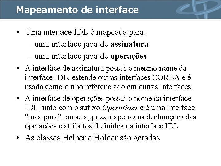 Mapeamento de interface • Uma interface IDL é mapeada para: – uma interface java