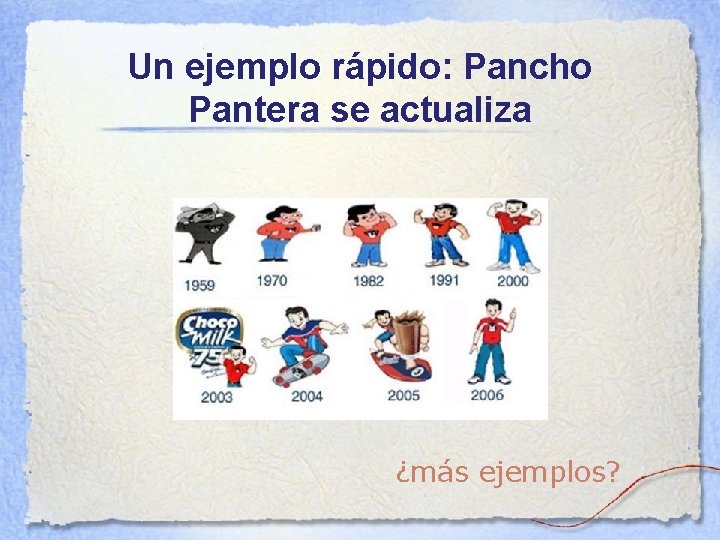 Un ejemplo rápido: Pancho Pantera se actualiza ¿más ejemplos? 