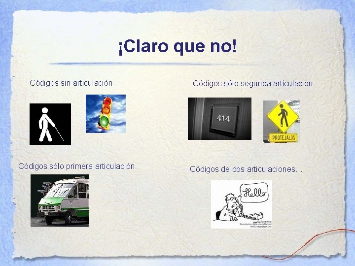 ¡Claro que no! Códigos sin articulación Códigos sólo primera articulación Códigos sólo segunda articulación