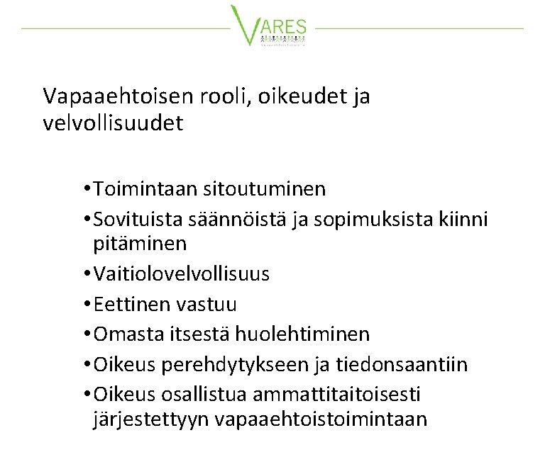 Vapaaehtoisen rooli, oikeudet ja velvollisuudet • Toimintaan sitoutuminen • Sovituista säännöistä ja sopimuksista kiinni Vapaaehtoisen rooli, oikeudet ja velvollisuudet • Toimintaan sitoutuminen • Sovituista säännöistä ja sopimuksista kiinni
