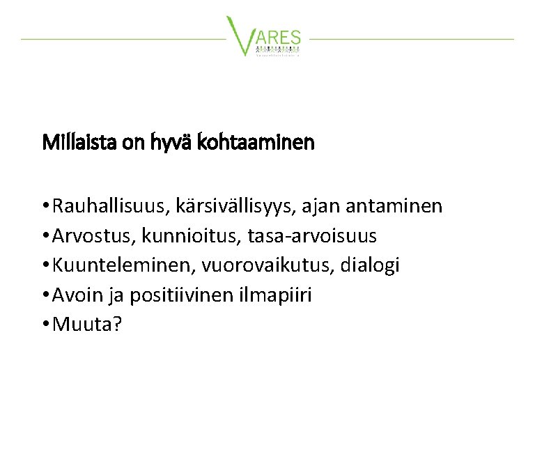 Millaista on hyvä kohtaaminen • Rauhallisuus, kärsivällisyys, ajan antaminen • Arvostus, kunnioitus, tasa-arvoisuus •