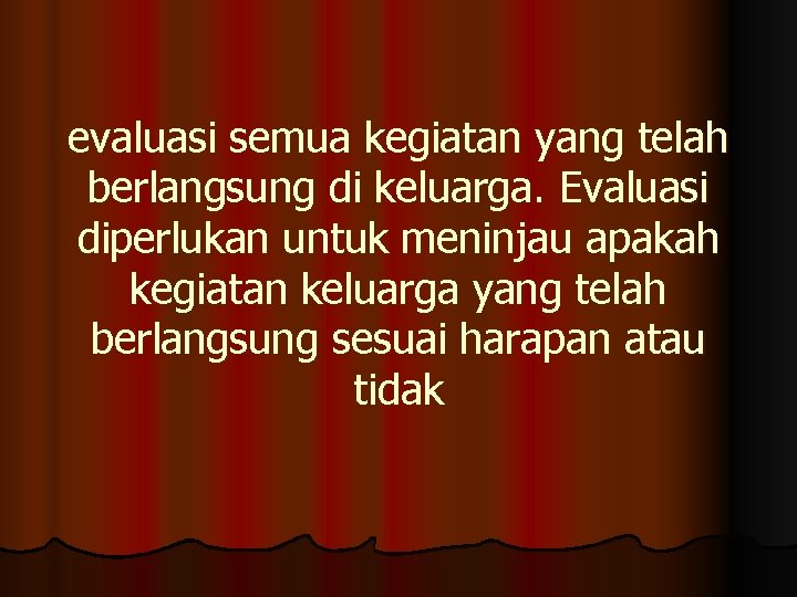 evaluasi semua kegiatan yang telah berlangsung di keluarga. Evaluasi diperlukan untuk meninjau apakah kegiatan