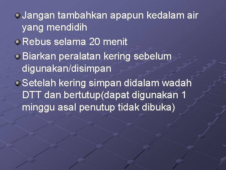 Jangan tambahkan apapun kedalam air yang mendidih Rebus selama 20 menit Biarkan peralatan kering