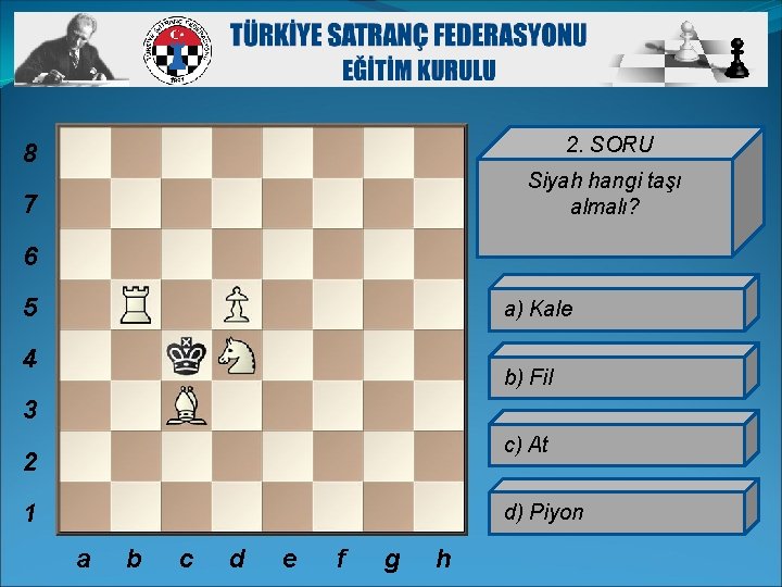 8 2. SORU 7 Siyah hangi taşı almalı? 6 5 a) Kale 4 b)